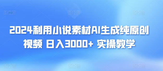 2024利用小说素材AI生成纯原创视频，日入3000+ 实操教学-蓝悦项目网