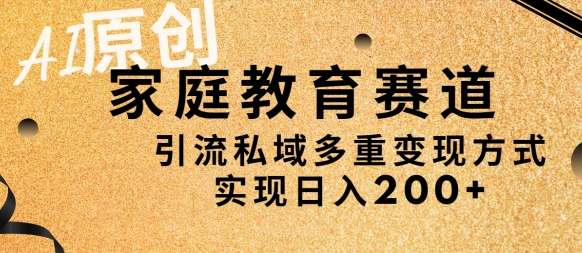 AI原创，家庭教育赛道，引流私域多重变现方式，实现日入200+-蓝悦项目网