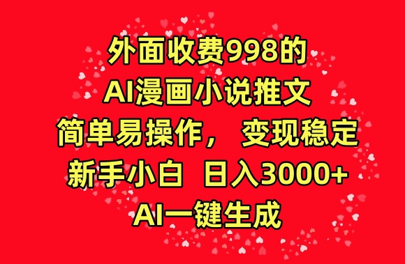 外面收费998的AI漫画小说推文，简单易操作，变现稳定，新手小白日入3000+，AI一键生成【揭秘】-蓝悦项目网