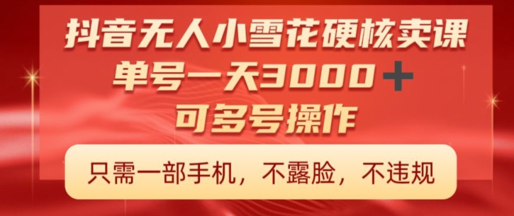 抖音硬核小雪花卖课，单号一天300+，矩阵一天3000+，一部手机0粉丝开播-蓝悦项目网