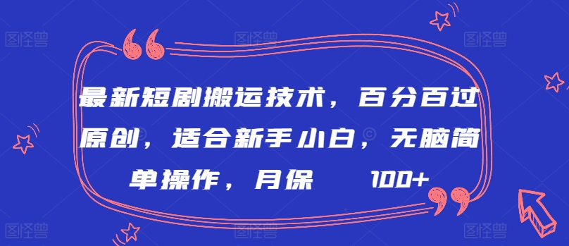 最新短剧搬运技术，百分百过原创，适合新手小白，无脑简单操作，月保底2000+【揭秘】-蓝悦项目网