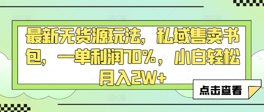 最新无货源玩法，私域售卖书包，一单利润70%，小白轻松月入2W+-蓝悦项目网