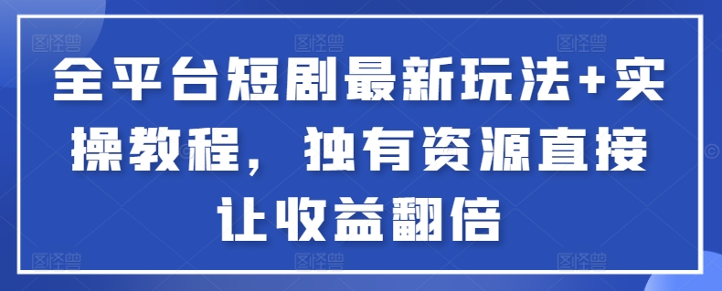 全平台短剧最新玩法+实操教程，独有资源直接让收益翻倍【揭秘】-蓝悦项目网