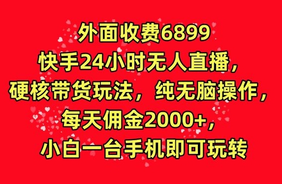 外面收费6899的快手24小时无人直播，硬核带货玩法，纯无脑操作-蓝悦项目网