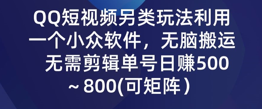 QQ短视频另类玩法，利用一个小众软件，无脑搬运，无需剪辑单号日赚500～800(可矩阵）-蓝悦项目网