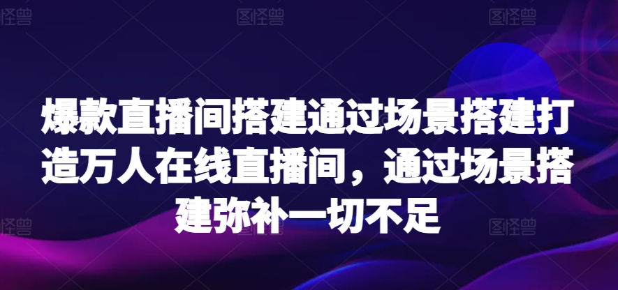 爆款直播间搭建通过场景搭建打造万人在线直播间，通过场景搭建弥补一切不足-蓝悦项目网