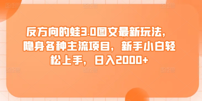 反方向的蛙3.0图文最新玩法，隐身各种主流项目，新手小白轻松上手，日入2000+【揭秘】-蓝悦项目网