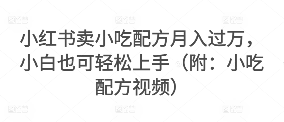 小红书卖小吃配方月入过万，小白也可轻松上手（附：小吃配方视频）-蓝悦项目网