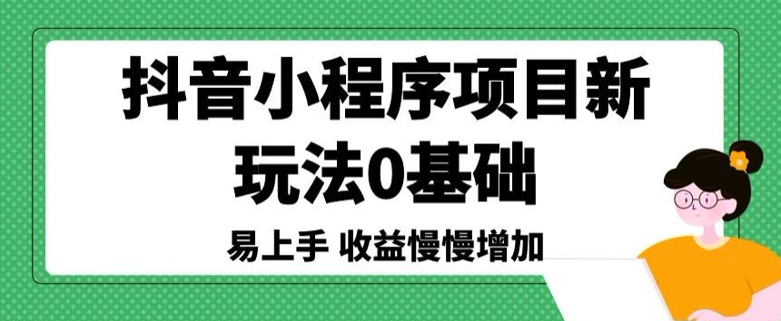 抖音小程序项目新玩法，0基础易上手，收益慢慢增加-蓝悦项目网