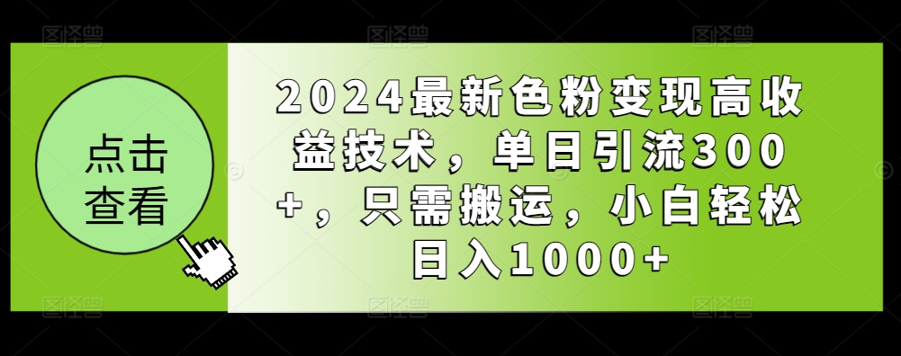 2024最新色粉变现高收益技术，单日引流300+，只需搬运，小白轻松日入1000+-蓝悦项目网