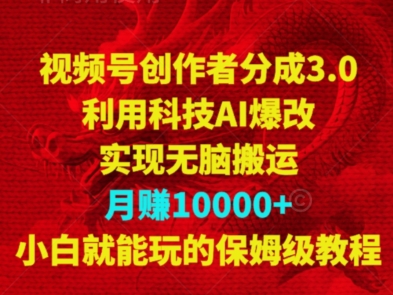 视频号创作者分成3.0，利用科技AI爆改，实现无脑搬运，月赚10000+，小白就能玩的保姆级教程-蓝悦项目网