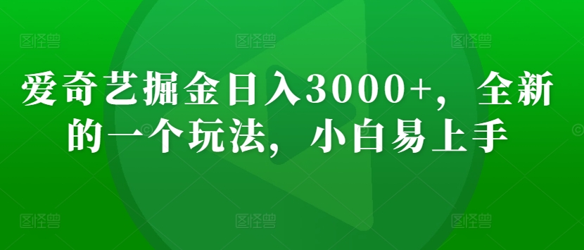 爱奇艺掘金日入3000+，全新的一个玩法，小白易上手-蓝悦项目网