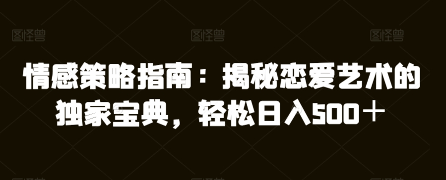 情感策略指南：揭秘恋爱艺术的独家宝典，轻松日入500＋-蓝悦项目网