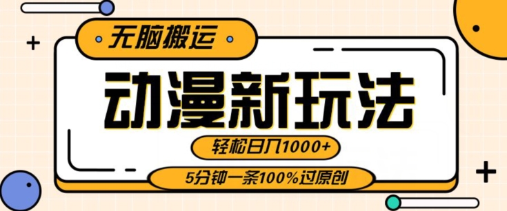 动漫新玩法，条条爆款5分钟一条100%过原创，无脑搬运轻松日入1000+-蓝悦项目网