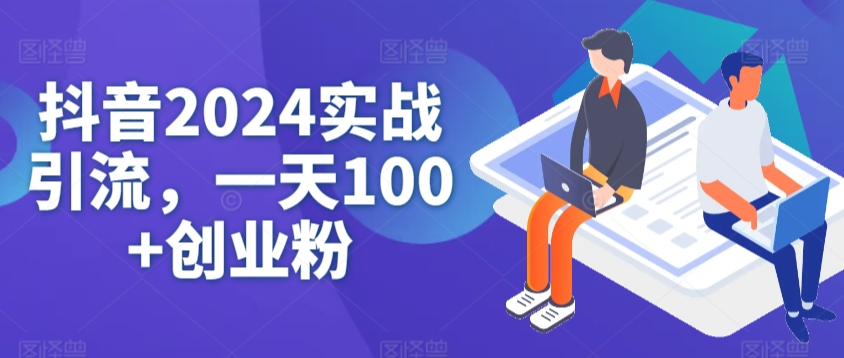 抖音2024实战引流，一天100+创业粉-蓝悦项目网