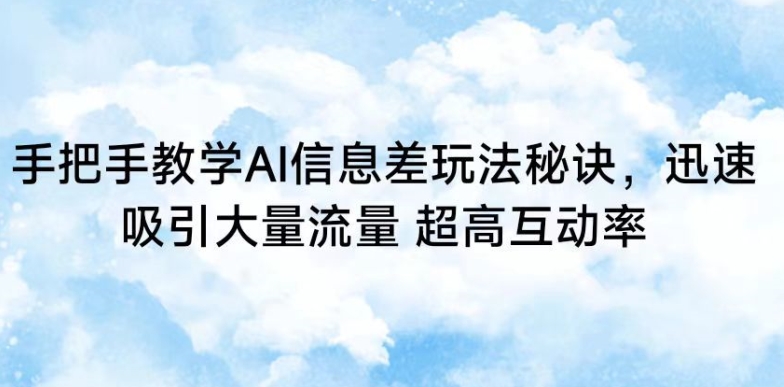 手把手教学AI信息差玩法秘诀，迅速吸引大量流量，超高互动率【揭秘】-蓝悦项目网