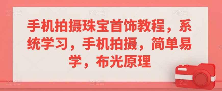 手机拍摄珠宝首饰教程，系统学习，手机拍摄，简单易学，布光原理-蓝悦项目网