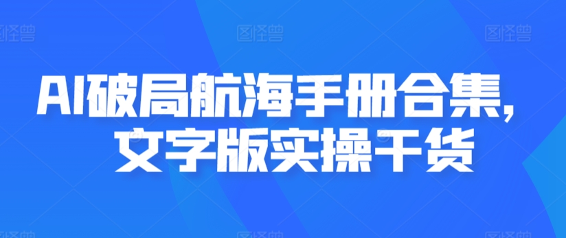 AI破局航海手册合集，文字版实操干货-蓝悦项目网