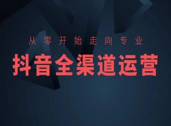 从零开始走向专业，抖音全渠道运营，抖音电商培训-蓝悦项目网