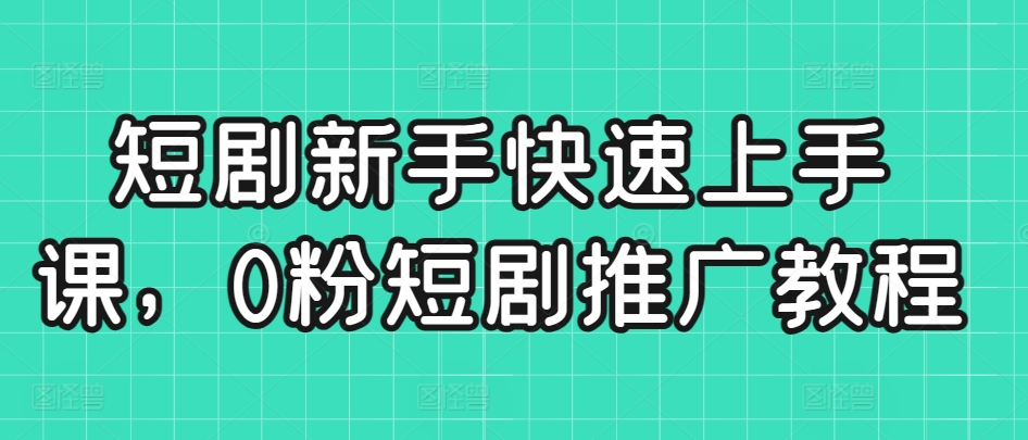 短剧新手快速上手课，0粉短剧推广教程-蓝悦项目网