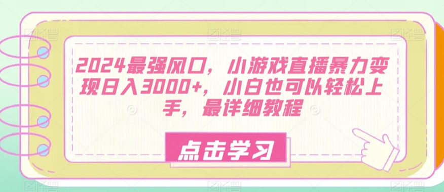 2024最强风口，小游戏直播暴力变现日入3000+，小白也可以轻松上手，最详细教程-蓝悦项目网