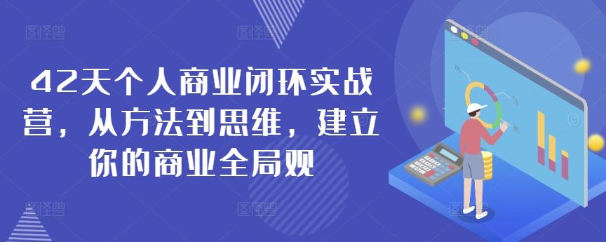 42天个人商业闭环实战营，从方法到思维，建立你的商业全局观-蓝悦项目网