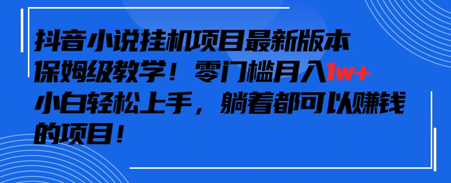 抖音最新小说挂机项目，保姆级教学，零成本月入1w+，小白轻松上手【揭秘】-蓝悦项目网