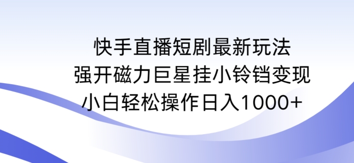 快手直播短剧最新玩法，强开磁力巨星挂小铃铛变现，小白轻松操作日入1000+【揭秘】-蓝悦项目网