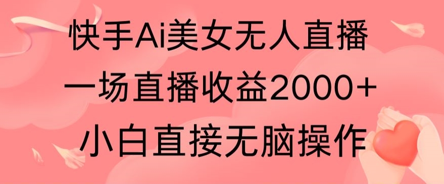 快手AI无人美女24小时无人直播，单场直播2000+，爆裂变现，操作简单，小白直接无脑执行-蓝悦项目网