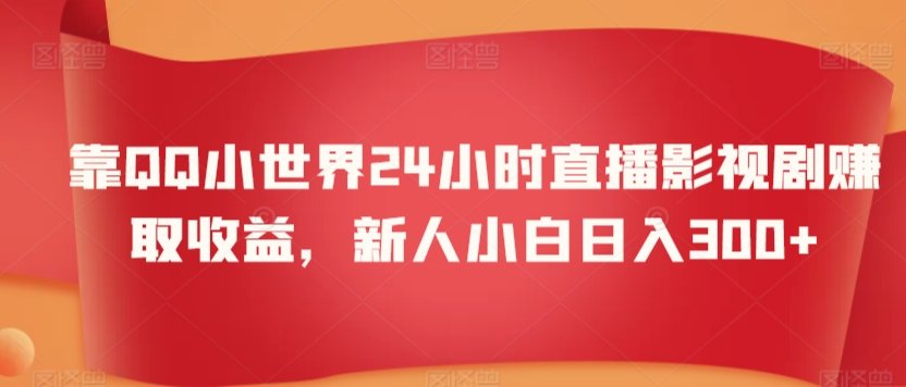 靠QQ小世界24小时直播影视剧赚取收益，新人小白日入300+-蓝悦项目网