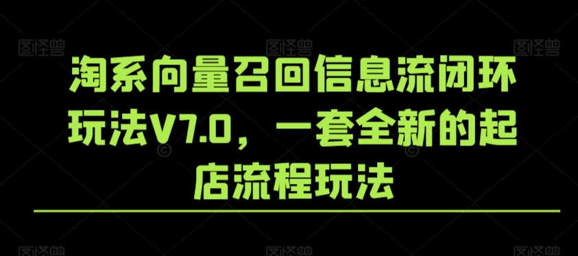 淘系向量召回信息流闭环玩法V7.0，一套全新的起店流程玩法-蓝悦项目网