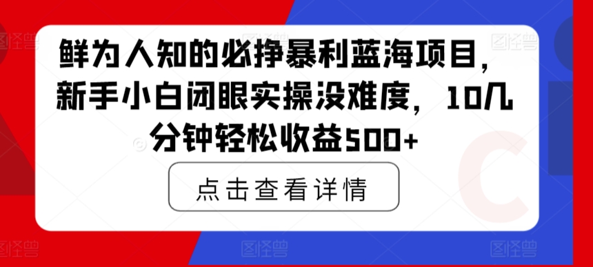 鲜为人知的必挣暴利蓝海项目，新手小白闭眼实操没难度，10几分钟轻松收益500+-蓝悦项目网