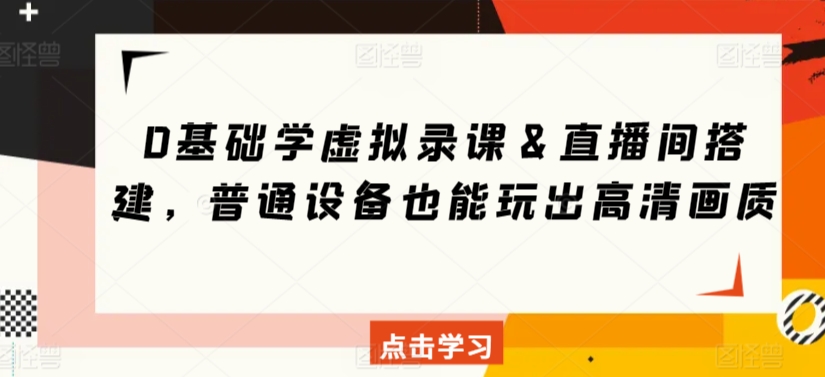 0基础学虚拟录课＆直播间搭建，普通设备也能玩出高清画质-蓝悦项目网