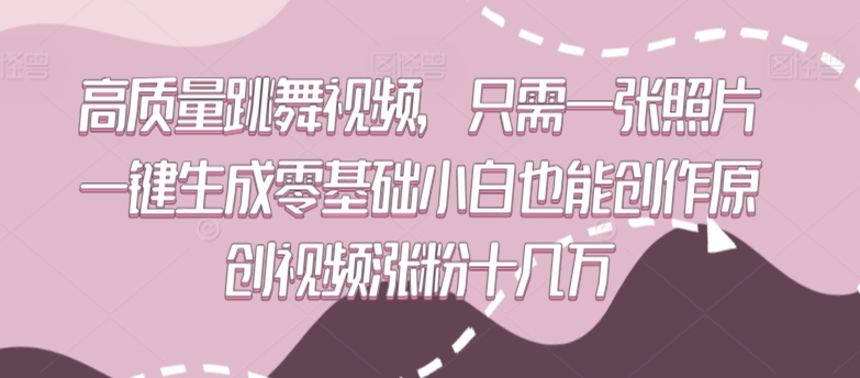 高质量跳舞视频，只需一张照片一键生成零基础小白也能创作原创视频涨粉十几万【揭秘】-蓝悦项目网