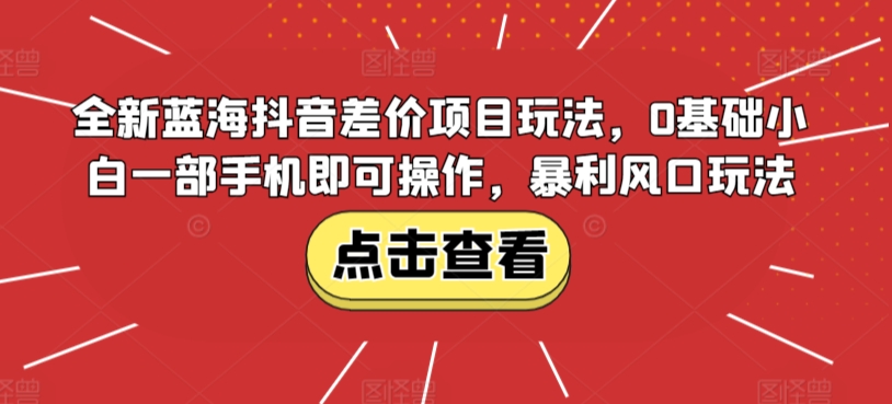 全新蓝海抖音差价项目玩法，0基础小白一部手机即可操作，暴利风口玩法-蓝悦项目网