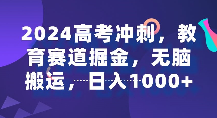 2024高考冲刺，教育赛道掘金，无脑搬运，日入1000+-蓝悦项目网