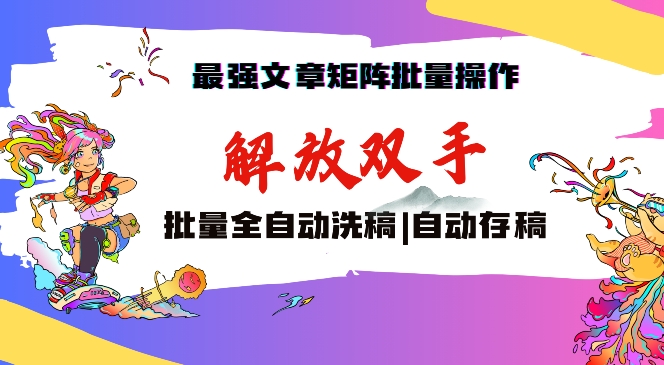 最强文章矩阵批量管理，自动洗稿，自动存稿，月入过万轻轻松松【揭秘】-蓝悦项目网