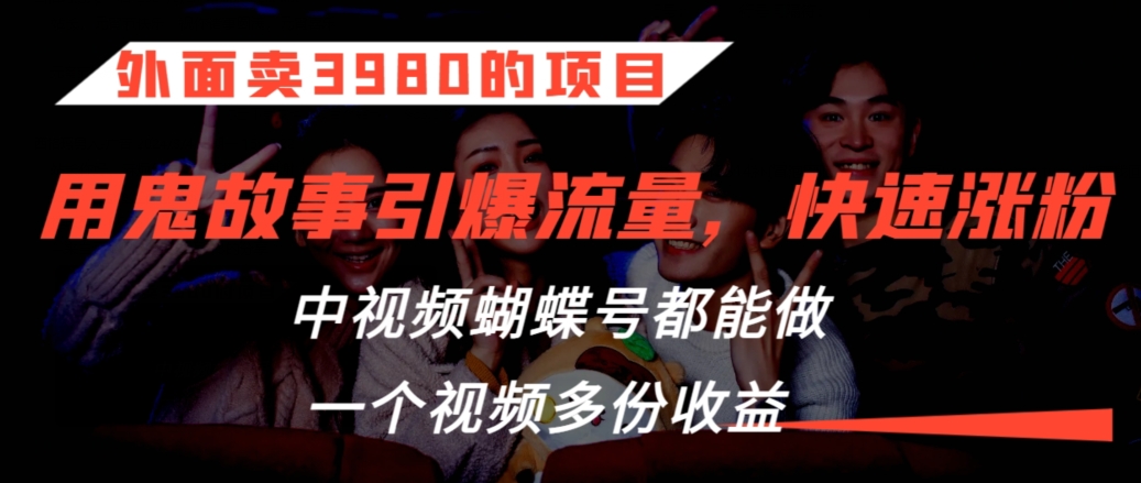 外面卖3980的项目，鬼故事引爆流量打法，中视频、蝴蝶号都能做，一个视频多份收益【揭秘】-蓝悦项目网