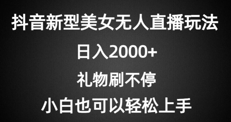 抖音新型美女无人直播玩法，礼物刷不停，小白轻松上手-蓝悦项目网