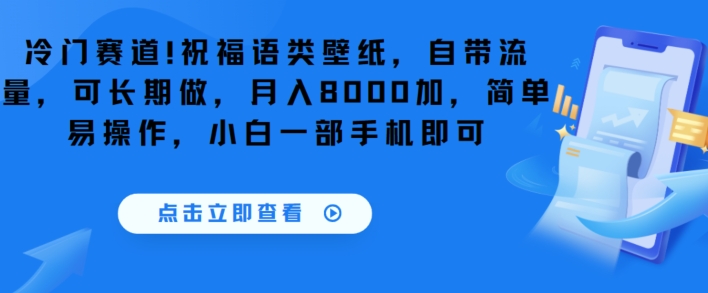 冷门赛道！祝福语类壁纸，自带流量，可长期做，月入8000加，简单易操作，小白一部手机即可-蓝悦项目网