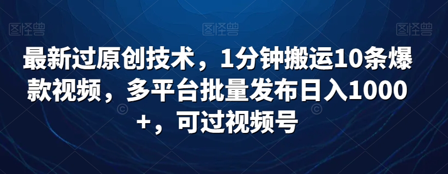 最新过原创技术，1分钟搬运10条爆款视频，多平台批量发布日入1000+，可过视频号-蓝悦项目网