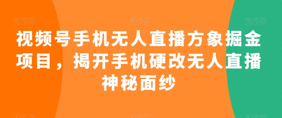 视频号手机无人直播方象掘金项目，揭开手机硬改无人直播神秘面纱-蓝悦项目网