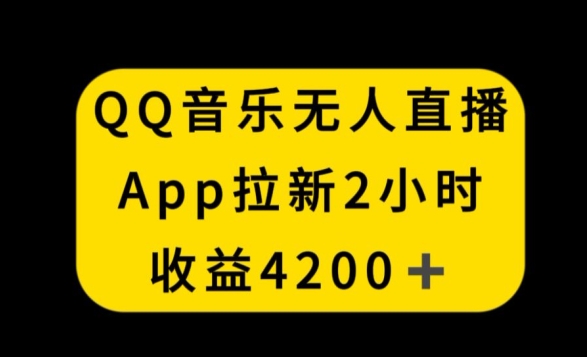 QQ音乐无人直播APP拉新，2小时收入4200，不封号新玩法【揭秘】-蓝悦项目网