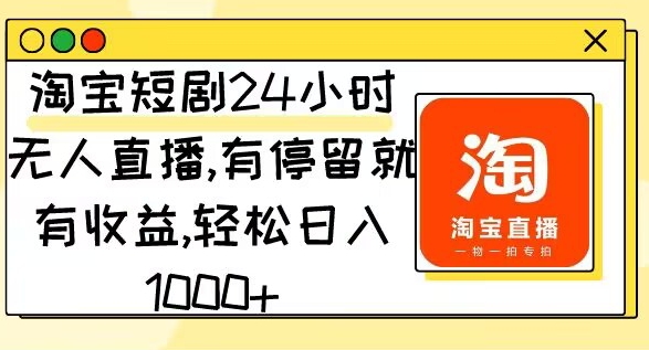 淘宝短剧24小时无人直播，有停留就有收益，轻松日入1000-蓝悦项目网