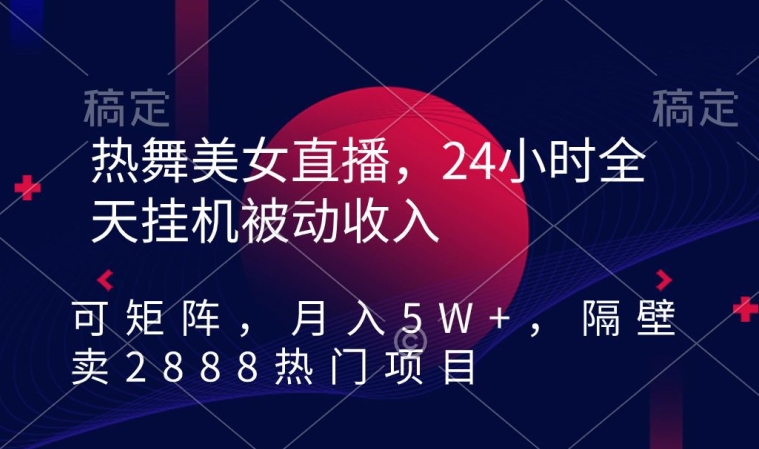 热舞美女直播，24小时全天挂机被动收入，可矩阵，月入5W+，隔壁卖2888热门项目【揭秘】-蓝悦项目网