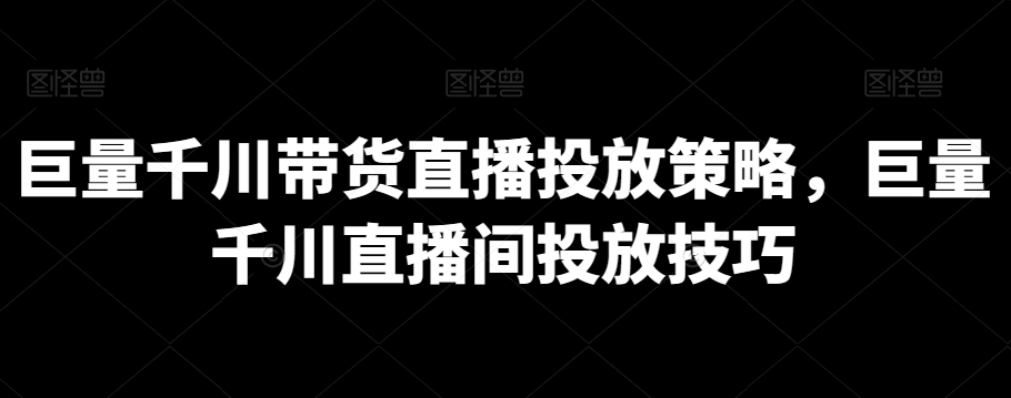 巨量千川带货直播投放策略，巨量千川直播间投放技巧-蓝悦项目网