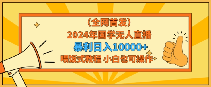 全网首发2024年国学无人直播暴力日入1w，加喂饭式教程，小白也可操作【揭秘】-蓝悦项目网