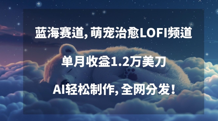 蓝海赛道，萌宠治愈LOFI频道，单月收益1.2万美刀，AI轻松制作，全网分发【揭秘】-蓝悦项目网