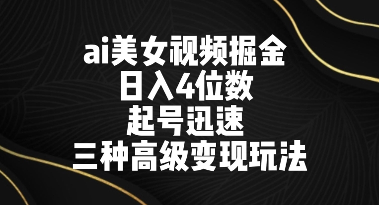 ai美女视频掘金，日入4位数，起号迅速，三种高级变现玩法-蓝悦项目网