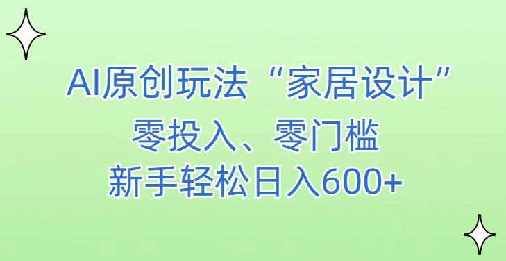 AI家居设计，简单好上手，新手小白什么也不会的，都可以轻松日入500+【揭秘】-蓝悦项目网